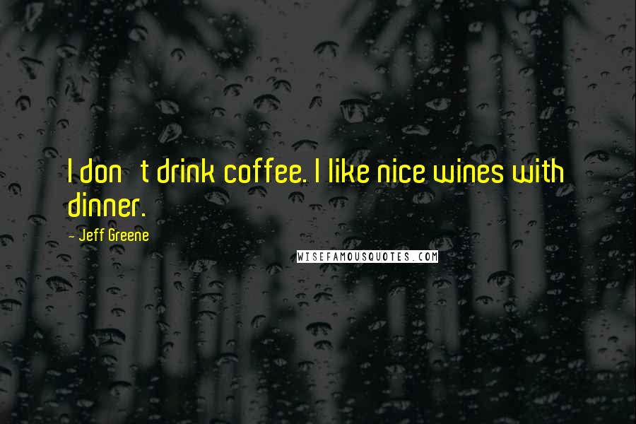 Jeff Greene Quotes: I don't drink coffee. I like nice wines with dinner.