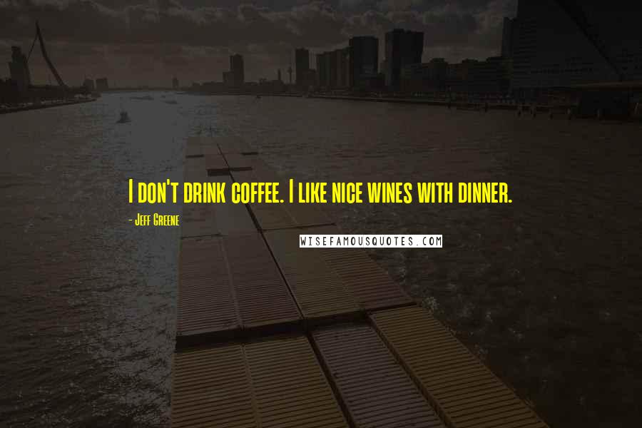 Jeff Greene Quotes: I don't drink coffee. I like nice wines with dinner.