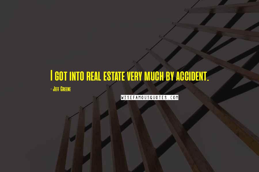 Jeff Greene Quotes: I got into real estate very much by accident.