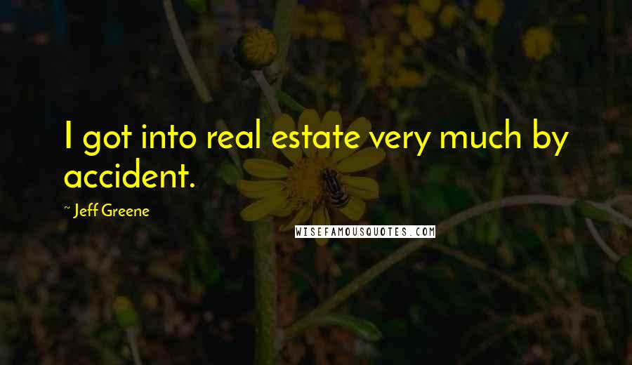 Jeff Greene Quotes: I got into real estate very much by accident.