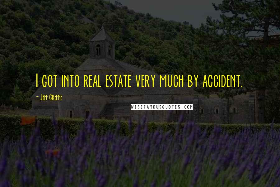 Jeff Greene Quotes: I got into real estate very much by accident.