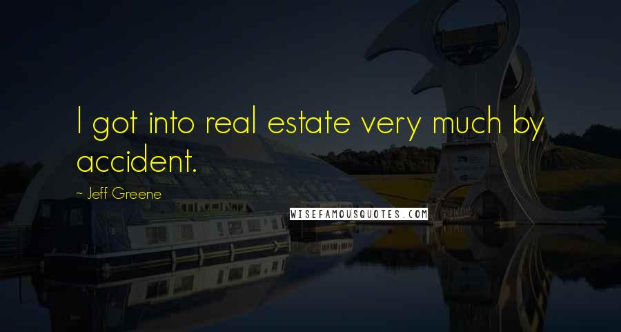 Jeff Greene Quotes: I got into real estate very much by accident.