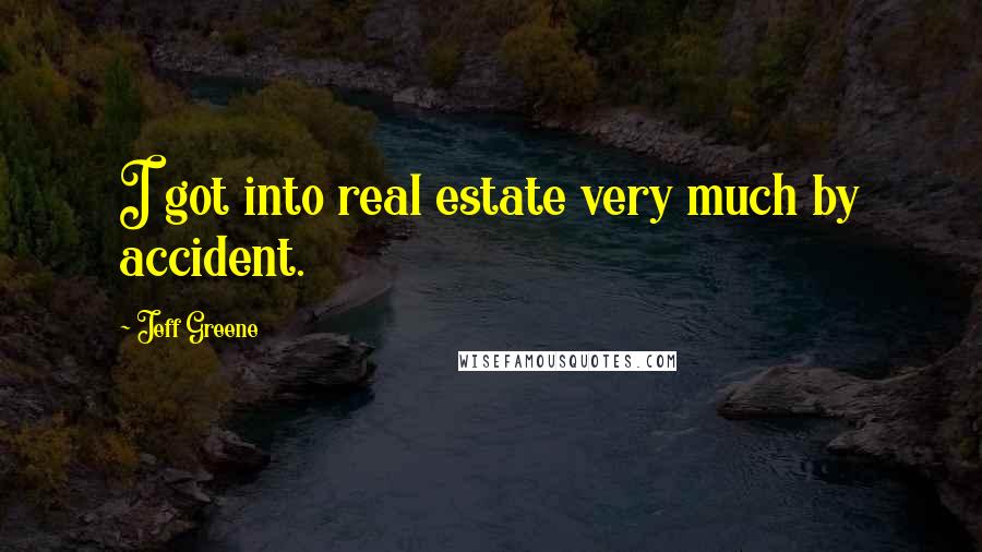 Jeff Greene Quotes: I got into real estate very much by accident.