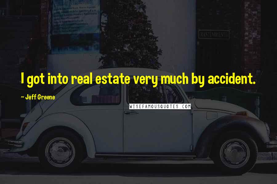 Jeff Greene Quotes: I got into real estate very much by accident.