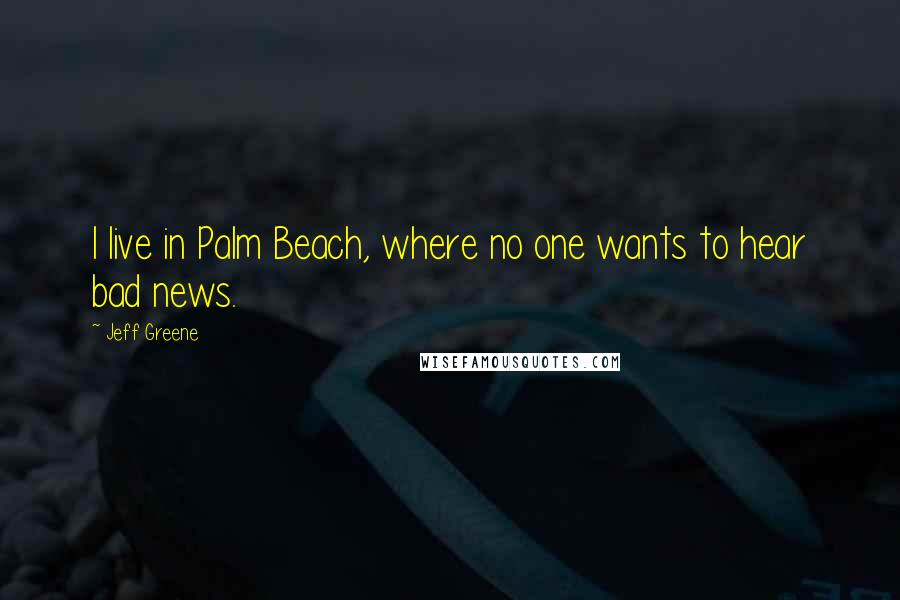Jeff Greene Quotes: I live in Palm Beach, where no one wants to hear bad news.