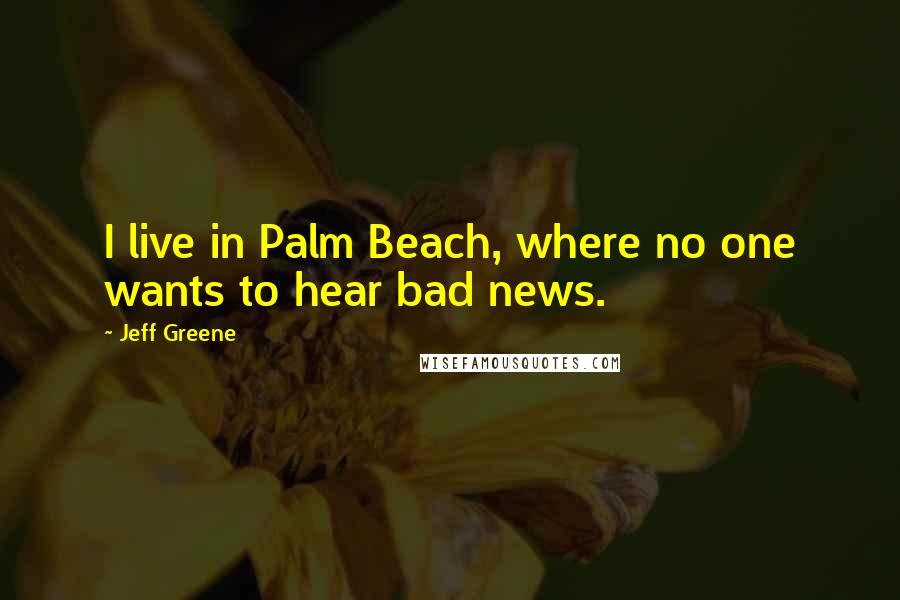 Jeff Greene Quotes: I live in Palm Beach, where no one wants to hear bad news.