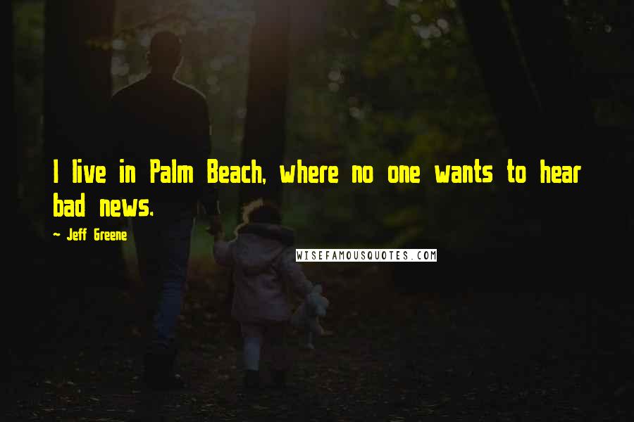 Jeff Greene Quotes: I live in Palm Beach, where no one wants to hear bad news.