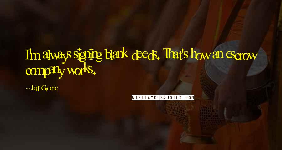 Jeff Greene Quotes: I'm always signing blank deeds. That's how an escrow company works.