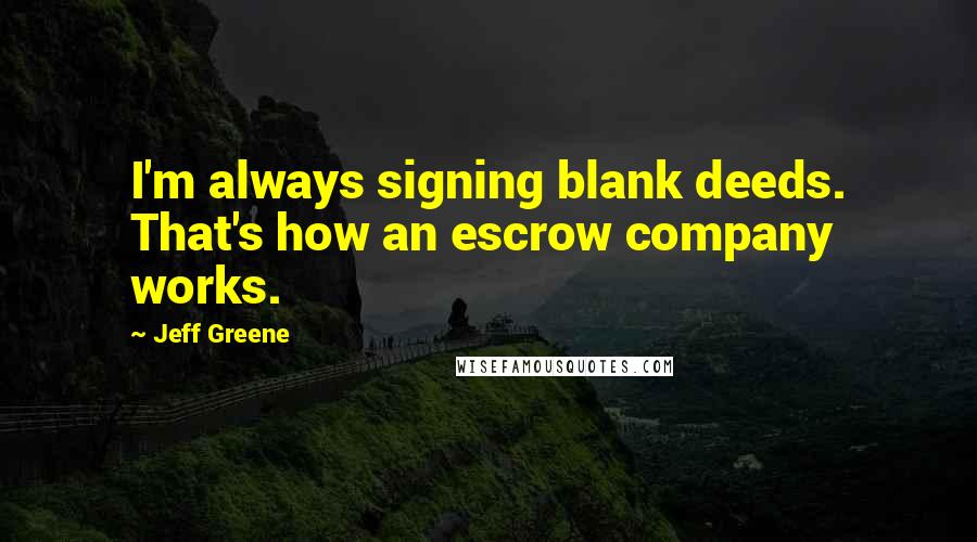 Jeff Greene Quotes: I'm always signing blank deeds. That's how an escrow company works.