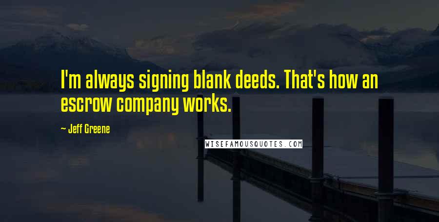 Jeff Greene Quotes: I'm always signing blank deeds. That's how an escrow company works.