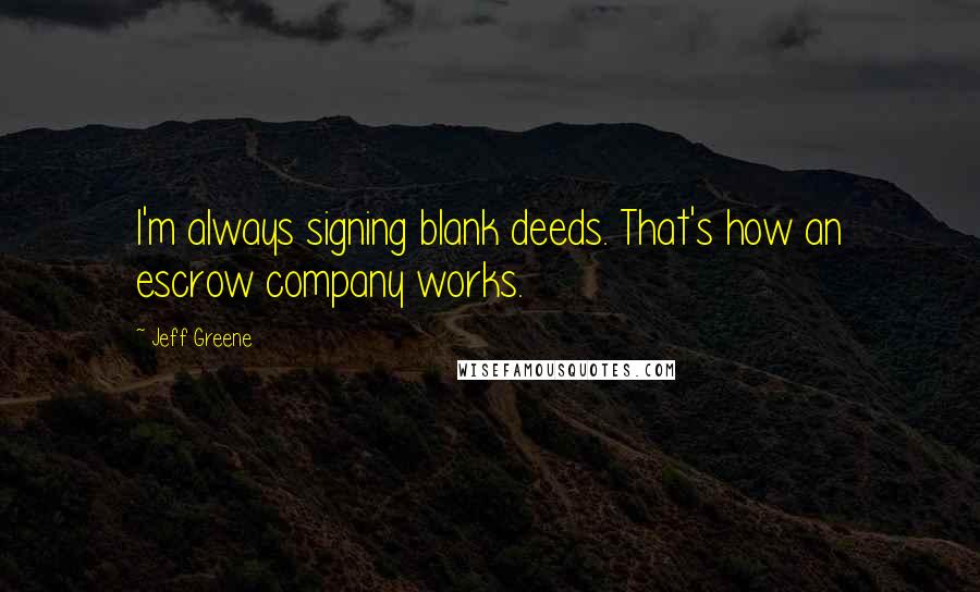 Jeff Greene Quotes: I'm always signing blank deeds. That's how an escrow company works.