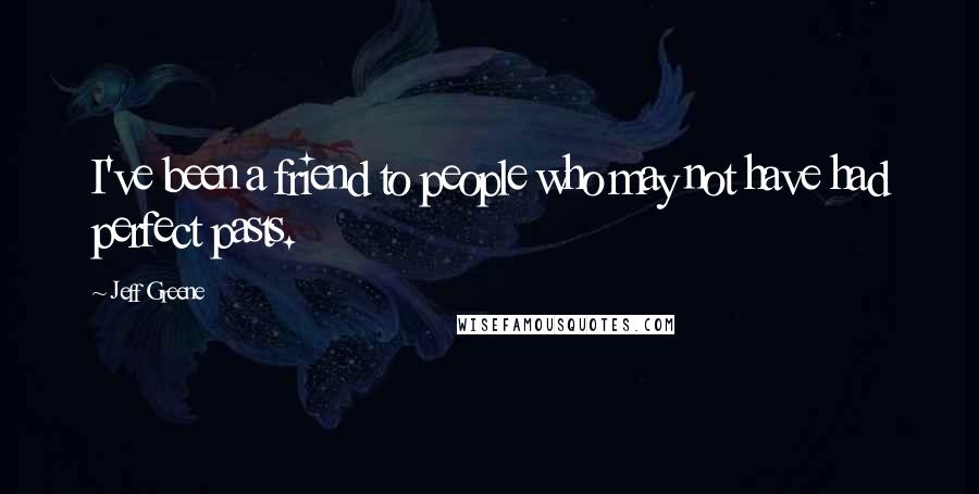 Jeff Greene Quotes: I've been a friend to people who may not have had perfect pasts.