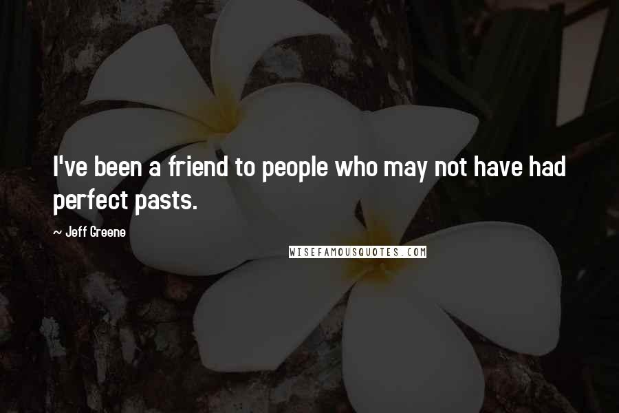 Jeff Greene Quotes: I've been a friend to people who may not have had perfect pasts.