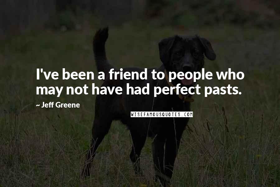 Jeff Greene Quotes: I've been a friend to people who may not have had perfect pasts.