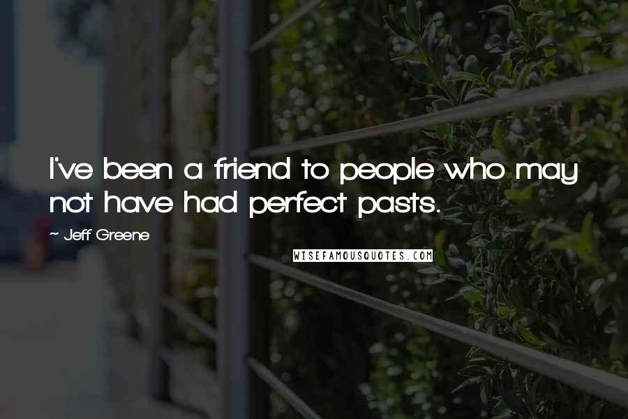 Jeff Greene Quotes: I've been a friend to people who may not have had perfect pasts.