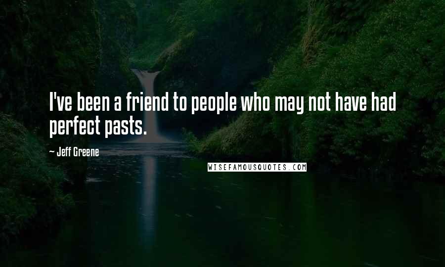 Jeff Greene Quotes: I've been a friend to people who may not have had perfect pasts.