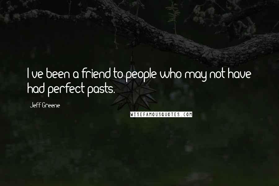 Jeff Greene Quotes: I've been a friend to people who may not have had perfect pasts.