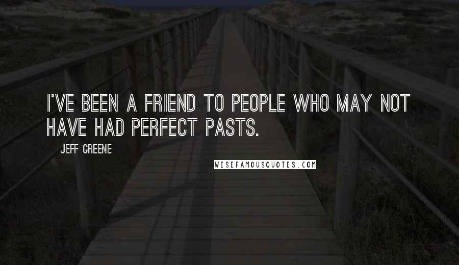 Jeff Greene Quotes: I've been a friend to people who may not have had perfect pasts.