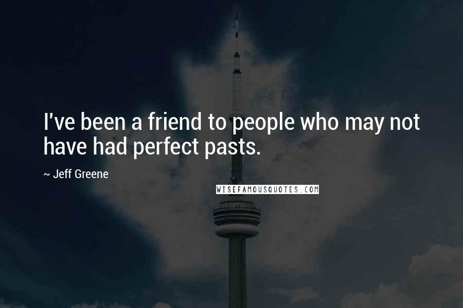 Jeff Greene Quotes: I've been a friend to people who may not have had perfect pasts.