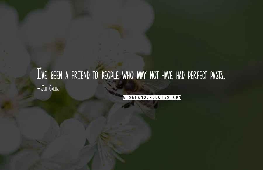 Jeff Greene Quotes: I've been a friend to people who may not have had perfect pasts.