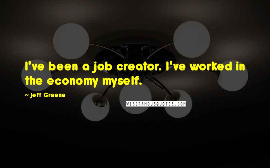 Jeff Greene Quotes: I've been a job creator. I've worked in the economy myself.