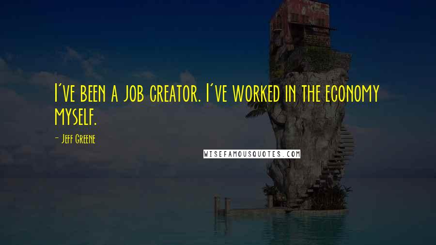 Jeff Greene Quotes: I've been a job creator. I've worked in the economy myself.