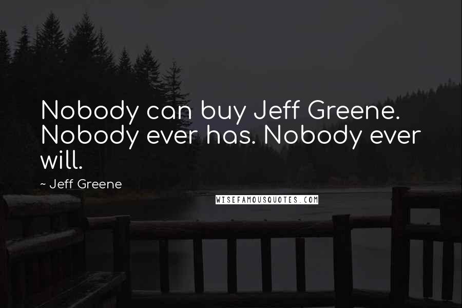 Jeff Greene Quotes: Nobody can buy Jeff Greene. Nobody ever has. Nobody ever will.