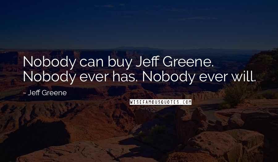 Jeff Greene Quotes: Nobody can buy Jeff Greene. Nobody ever has. Nobody ever will.