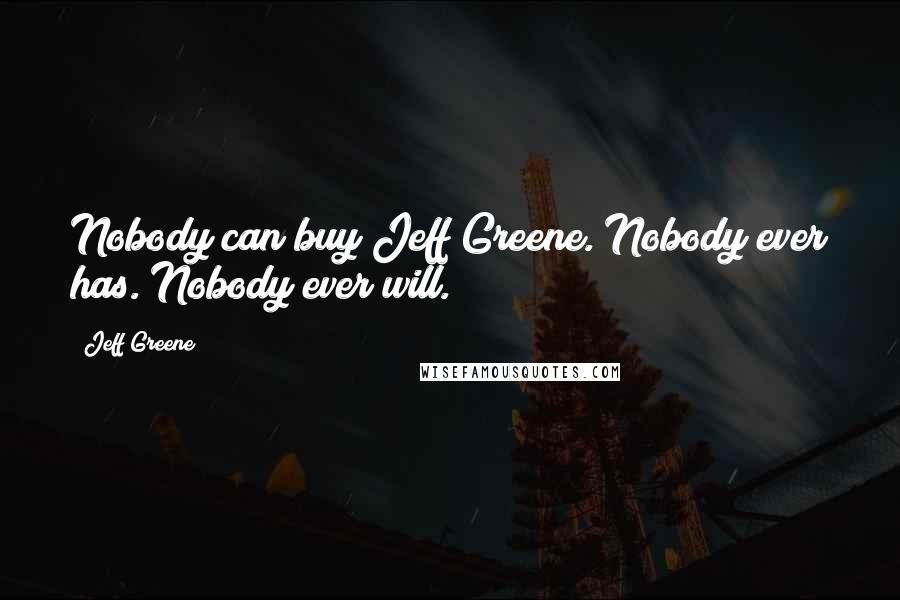 Jeff Greene Quotes: Nobody can buy Jeff Greene. Nobody ever has. Nobody ever will.