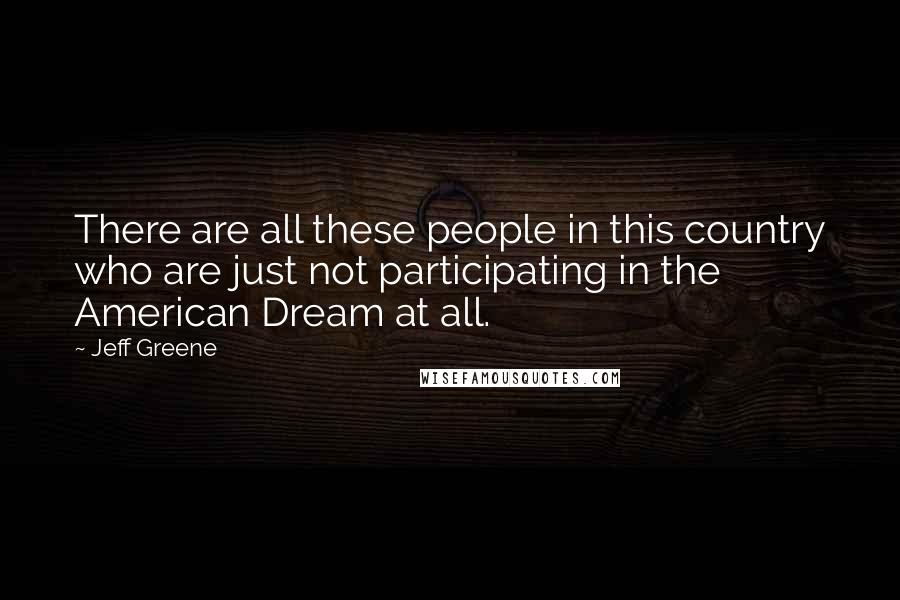 Jeff Greene Quotes: There are all these people in this country who are just not participating in the American Dream at all.