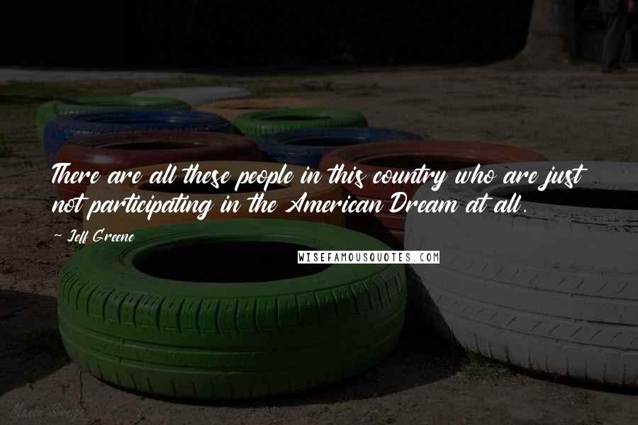 Jeff Greene Quotes: There are all these people in this country who are just not participating in the American Dream at all.