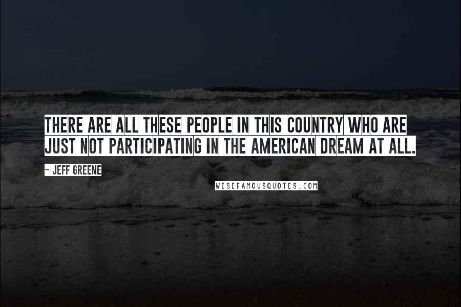 Jeff Greene Quotes: There are all these people in this country who are just not participating in the American Dream at all.