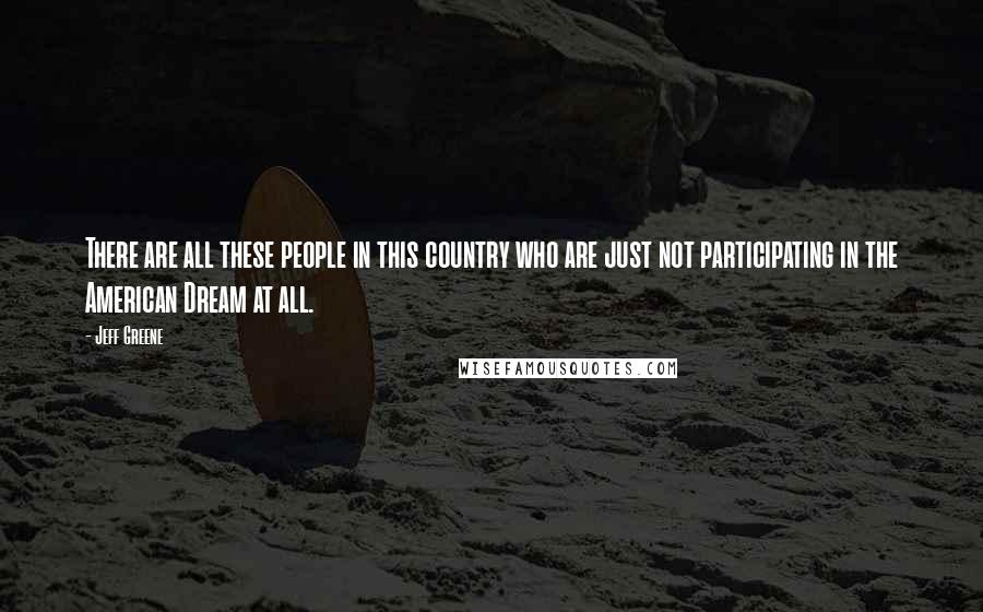 Jeff Greene Quotes: There are all these people in this country who are just not participating in the American Dream at all.