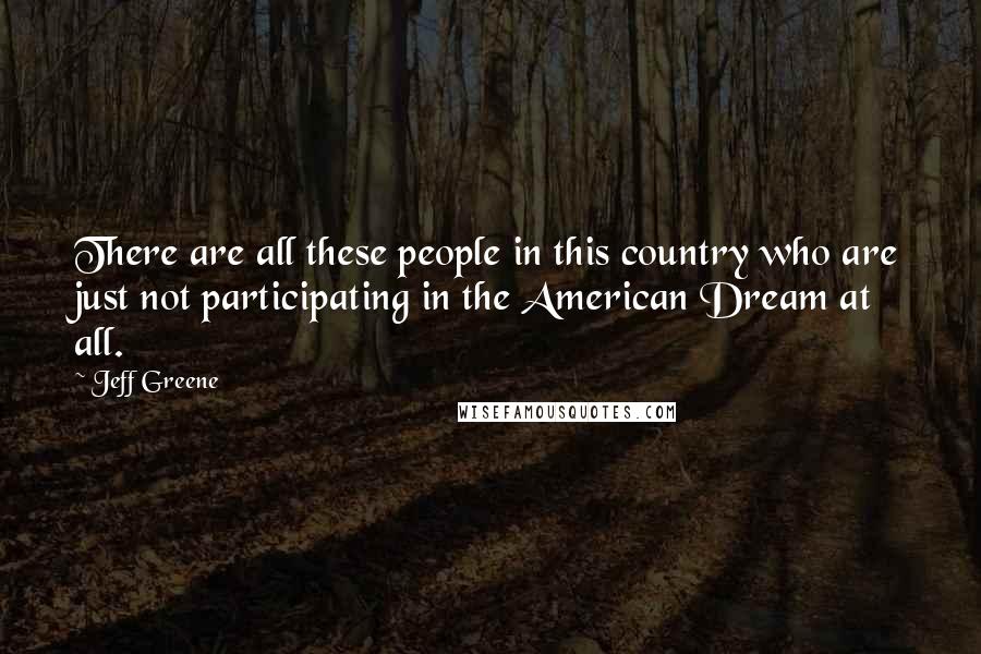 Jeff Greene Quotes: There are all these people in this country who are just not participating in the American Dream at all.