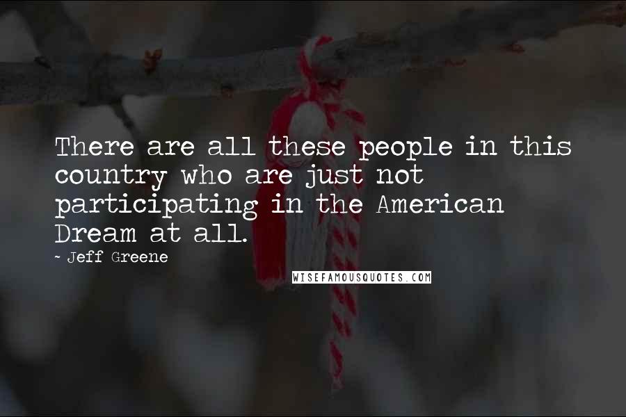 Jeff Greene Quotes: There are all these people in this country who are just not participating in the American Dream at all.