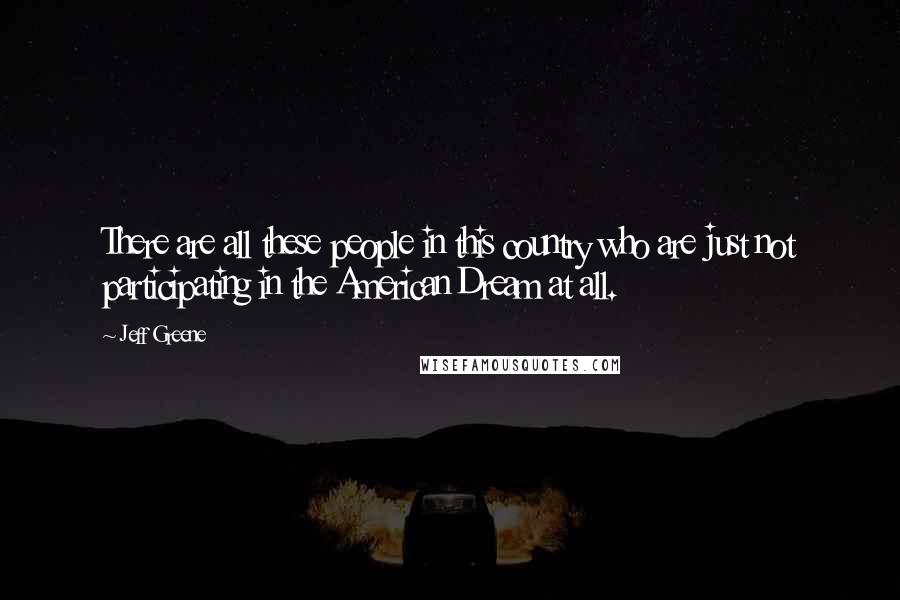 Jeff Greene Quotes: There are all these people in this country who are just not participating in the American Dream at all.