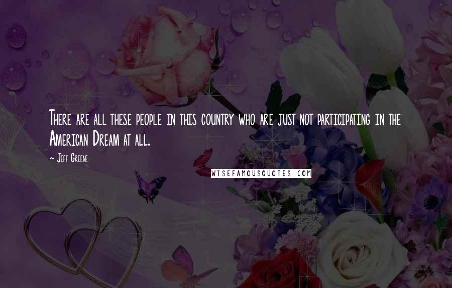 Jeff Greene Quotes: There are all these people in this country who are just not participating in the American Dream at all.