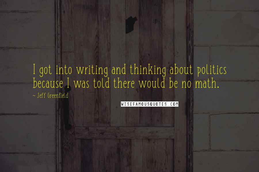 Jeff Greenfield Quotes: I got into writing and thinking about politics because I was told there would be no math.