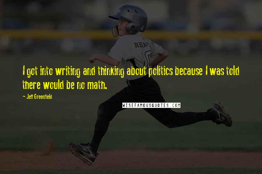 Jeff Greenfield Quotes: I got into writing and thinking about politics because I was told there would be no math.