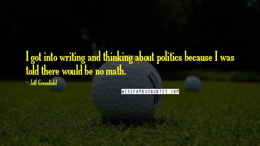 Jeff Greenfield Quotes: I got into writing and thinking about politics because I was told there would be no math.