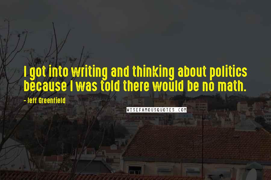 Jeff Greenfield Quotes: I got into writing and thinking about politics because I was told there would be no math.