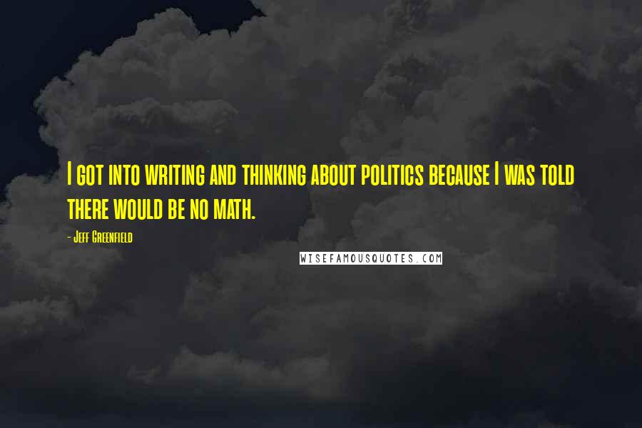 Jeff Greenfield Quotes: I got into writing and thinking about politics because I was told there would be no math.