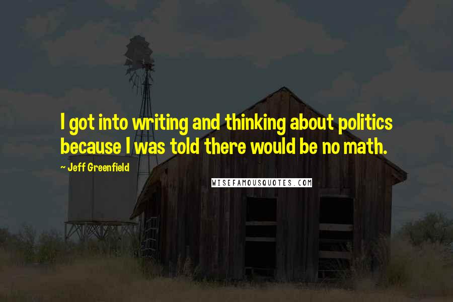Jeff Greenfield Quotes: I got into writing and thinking about politics because I was told there would be no math.