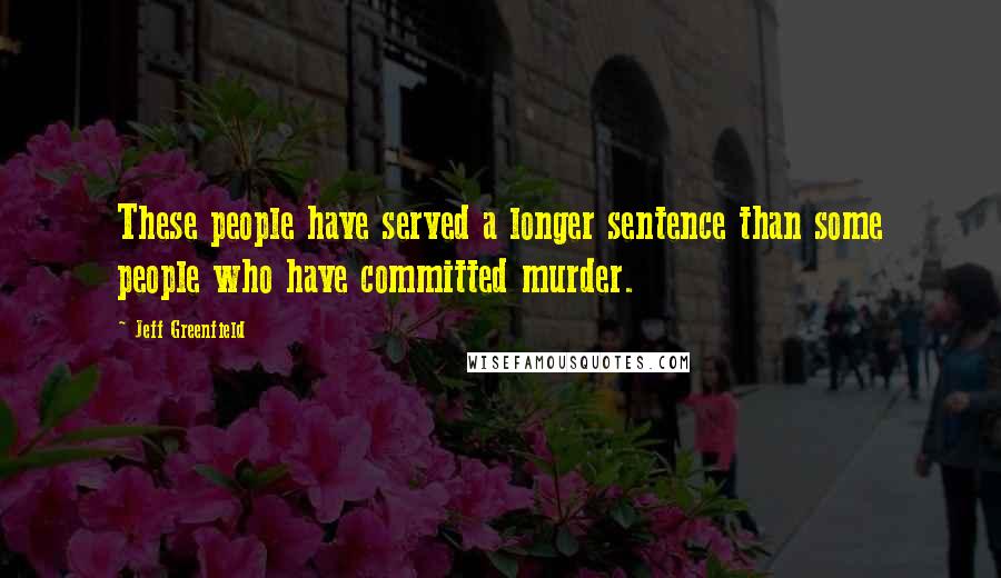 Jeff Greenfield Quotes: These people have served a longer sentence than some people who have committed murder.