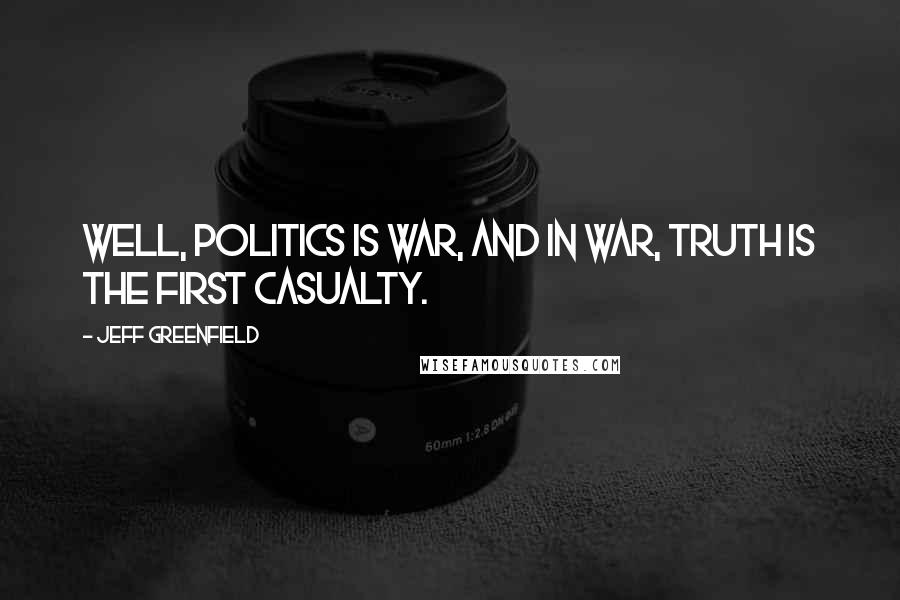 Jeff Greenfield Quotes: Well, politics is war, and in war, truth is the first casualty.