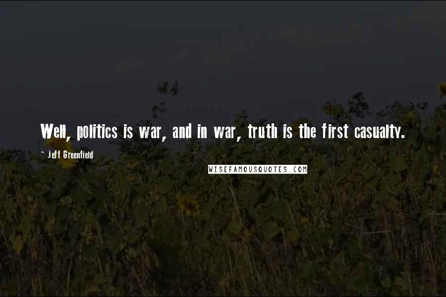 Jeff Greenfield Quotes: Well, politics is war, and in war, truth is the first casualty.