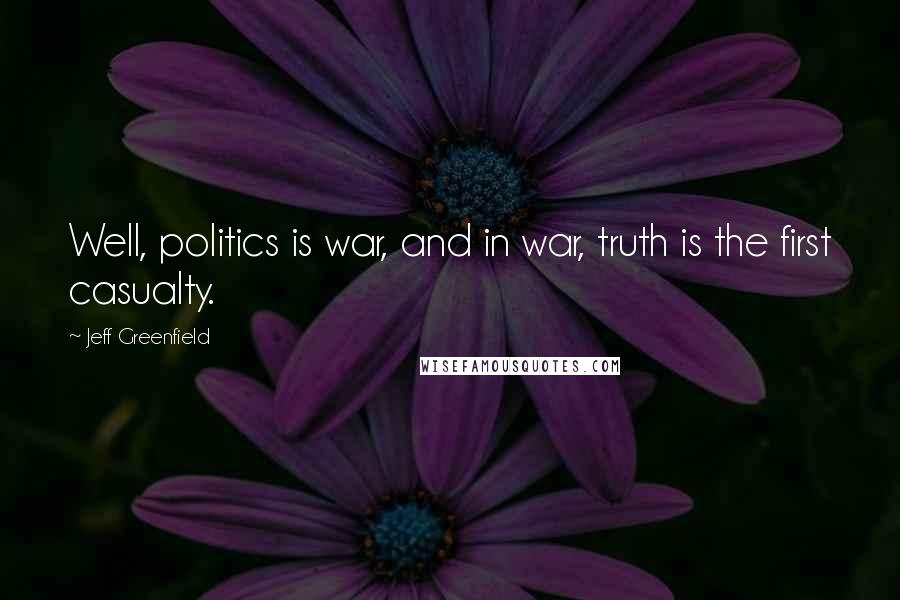 Jeff Greenfield Quotes: Well, politics is war, and in war, truth is the first casualty.