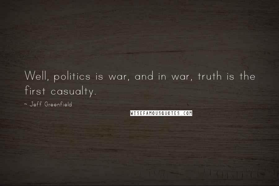 Jeff Greenfield Quotes: Well, politics is war, and in war, truth is the first casualty.