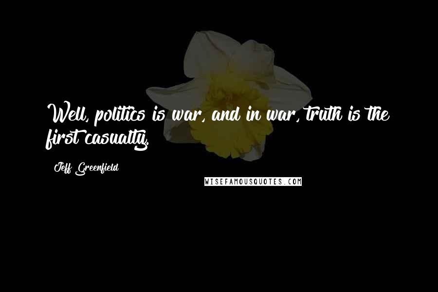 Jeff Greenfield Quotes: Well, politics is war, and in war, truth is the first casualty.