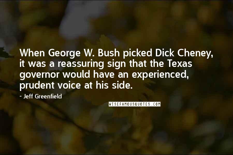 Jeff Greenfield Quotes: When George W. Bush picked Dick Cheney, it was a reassuring sign that the Texas governor would have an experienced, prudent voice at his side.